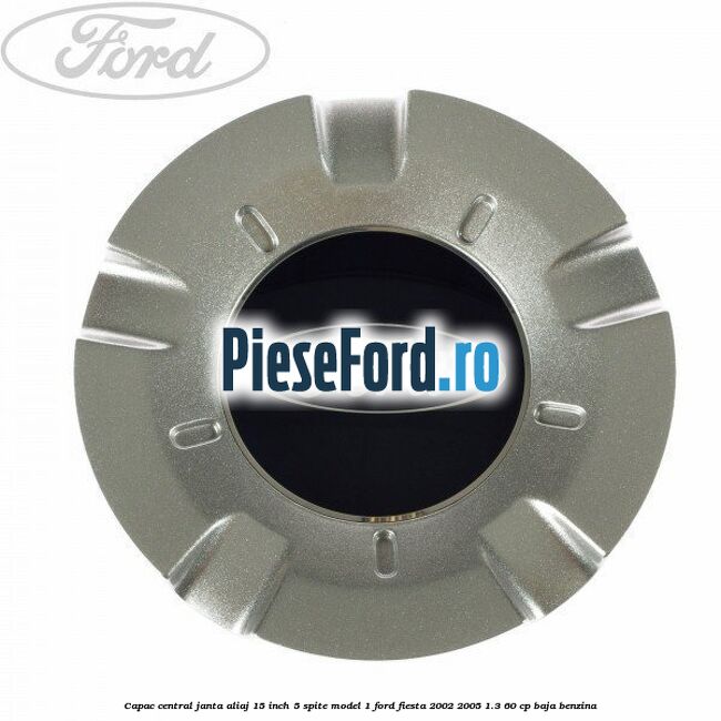 Capac central janta aliaj 15 inch 5 spite model 1 Ford Fiesta 2002-2005 1.3 60 cp BAJA benzina