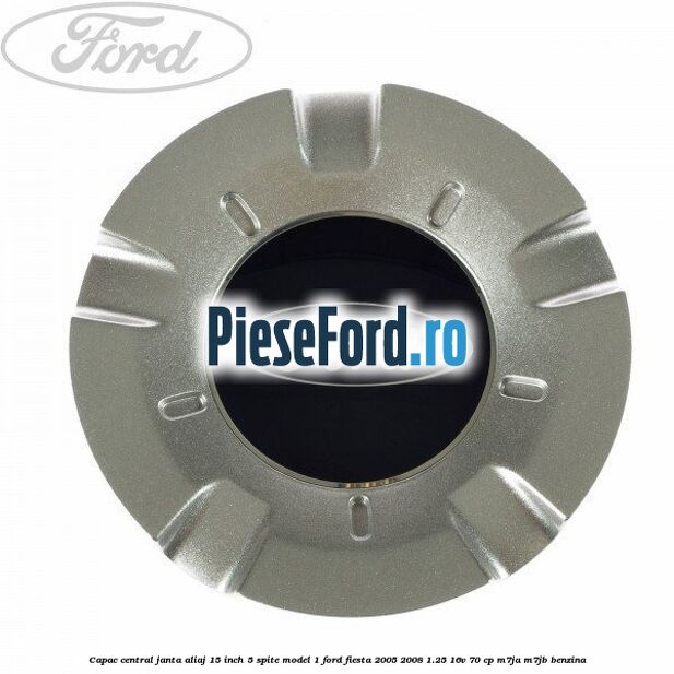 Capac central janta aliaj 15 inch 5 spite model 1 Ford Fiesta 2005-2008 1.25 16V 70 cp M7JA, M7JB benzina