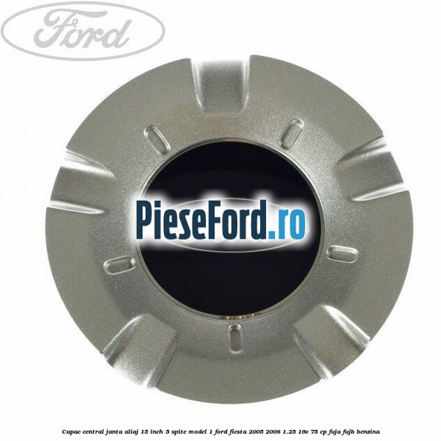 Capac central janta aliaj 15 inch 5 spite model 1 Ford Fiesta 2005-2008 1.25 16V 75 cp FUJA, FUJB benzina