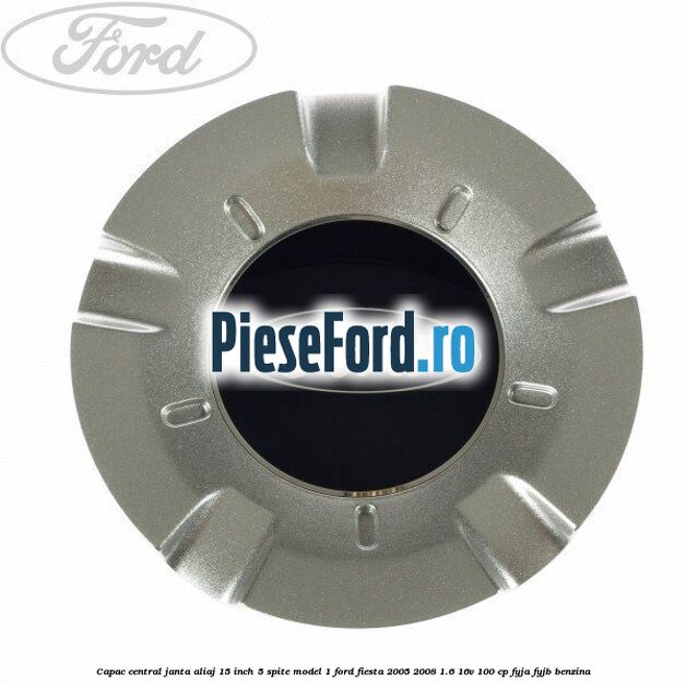 Capac central janta aliaj 15 inch 5 spite model 1 Ford Fiesta 2005-2008 1.6 16V 100 cp FYJA, FYJB benzina