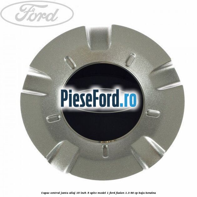 Capac central janta aliaj 15 inch 5 spite model 1 Ford Fusion 1.3 60 cp BAJA benzina