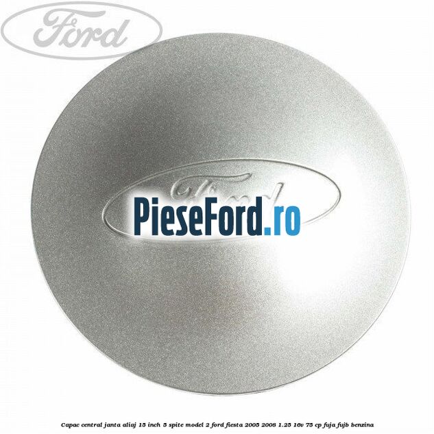 Capac central janta aliaj 15 inch 5 spite model 2 Ford Fiesta 2005-2008 1.25 16V 75 cp