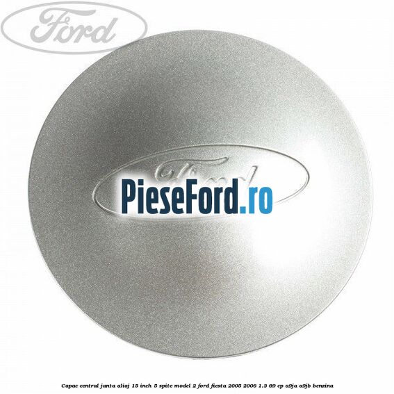 Capac central janta aliaj 15 inch 5 spite model 2 Ford Fiesta 2005-2008 1.3 69 cp A9JA, A9JB benzina