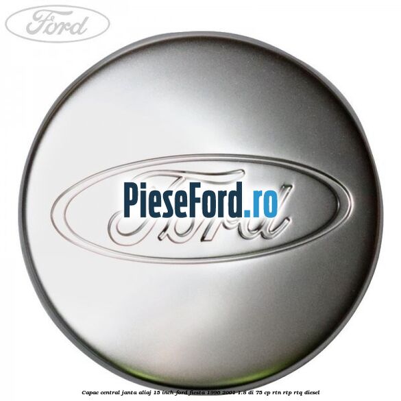 Capac central janta aliaj 15 inch Ford Fiesta 1996-2001 1.8 DI 75 cp RTN, RTP, RTQ diesel