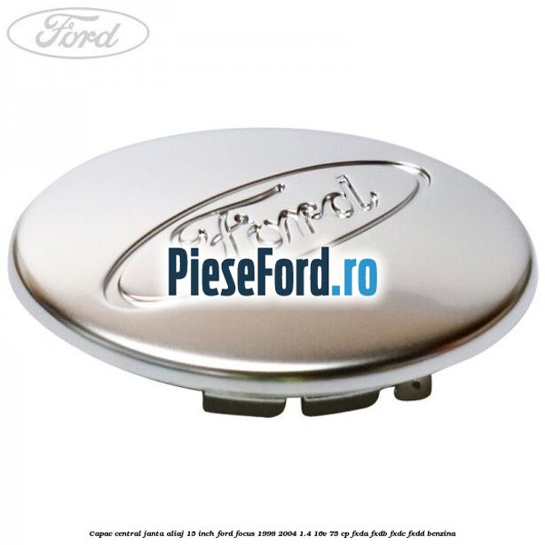 Capac central janta aliaj 15 inch Ford Focus 1998-2004 1.4 16V 75 cp FXDA, FXDB, FXDC, FXDD benzina