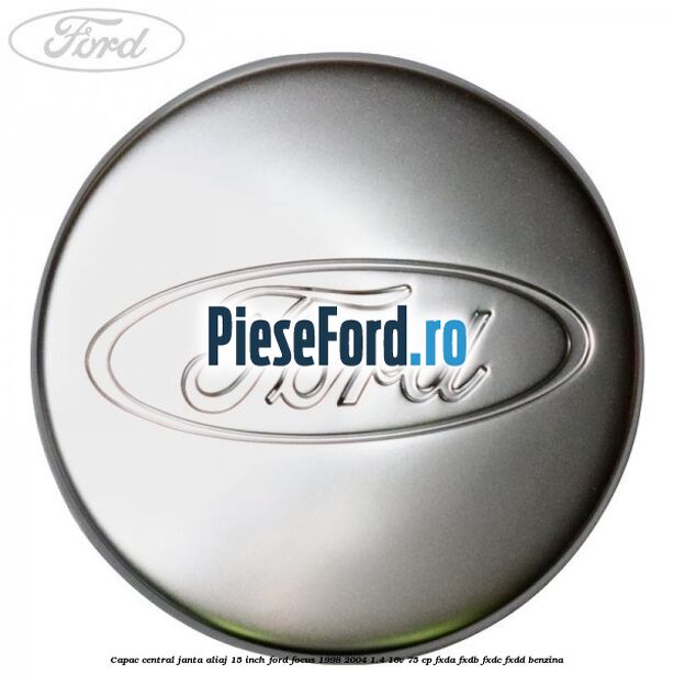 Capac central janta aliaj 15 inch Ford Focus 1998-2004 1.4 16V 75 cp FXDA, FXDB, FXDC, FXDD benzina