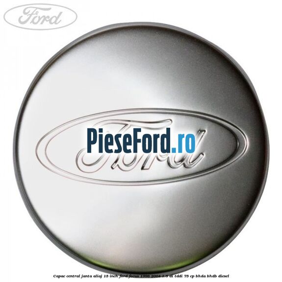Capac central janta aliaj 15 inch Ford Focus 1998-2004 1.8 DI/TDDi 75 cp BHDA, BHDB diesel