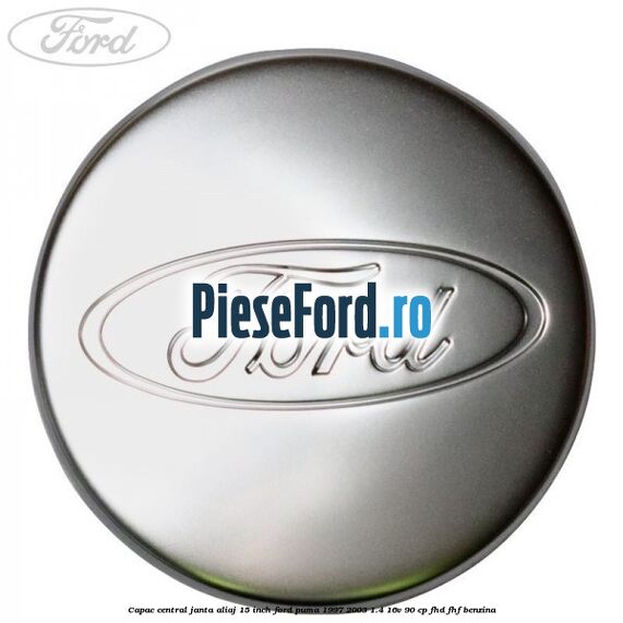 Capac central janta aliaj 15 inch Ford Puma 1997-2003 1.4 16V 90 cp Capac central janta aliaj 15 inch Ford Puma 1997-2003 1.4 16V 90 cp FHD, FHF benzina