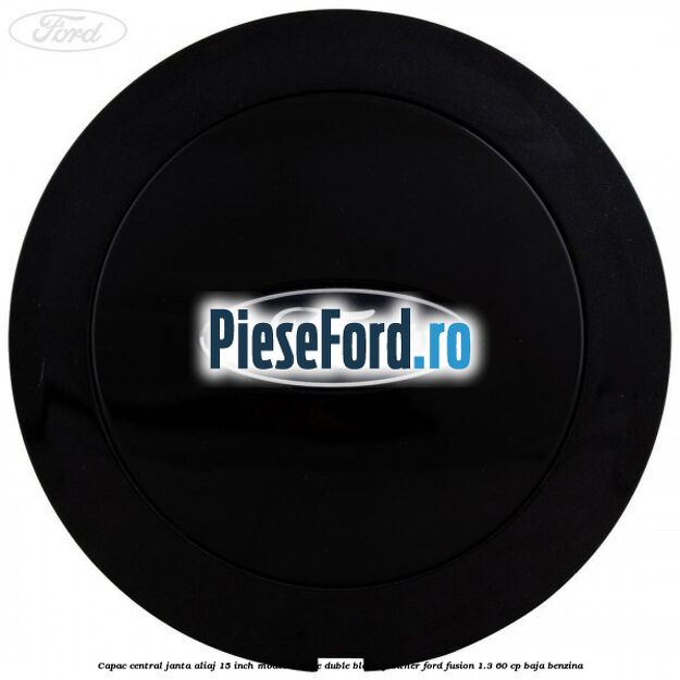 Capac central janta aliaj 15 inch model 5 spite duble black panther Ford Fusion 1.3 60 cp BAJA benzina