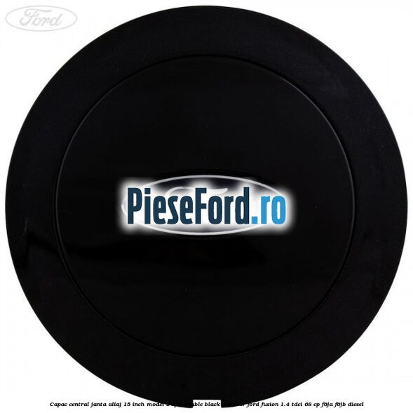 Capac central janta aliaj 15 inch model 5 spite duble black panther Ford Fusion 1.4 TDCi 68 cp F6JA, F6JB diesel