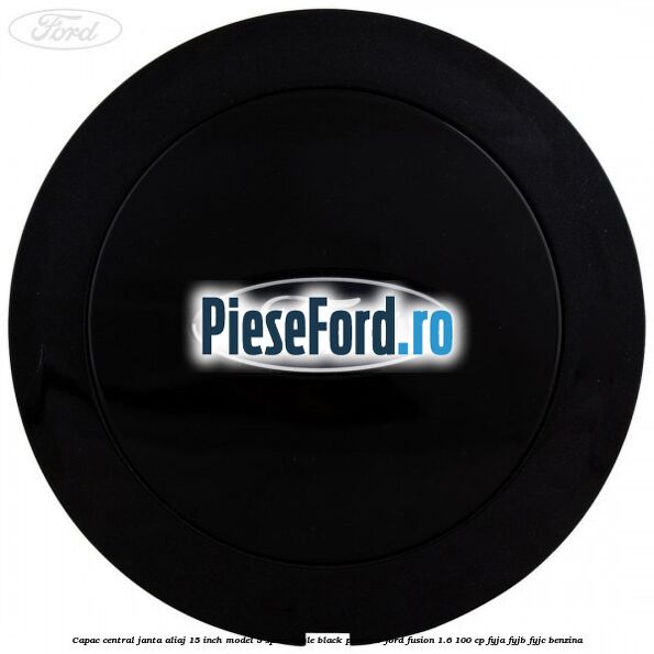 Capac central janta aliaj 15 inch model 5 spite duble black panther Ford Fusion 1.6 100 cp Capac central janta aliaj 15 inch model 5 spite duble black panther Ford Fusion 1.6 100 cp FYJA, FYJB, FYJC benzina