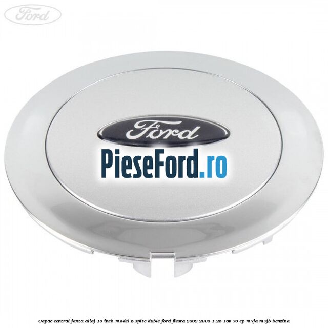 Capac central janta aliaj 15 inch model 5 spite duble Ford Fiesta 2002-2005 1.25 16V 70 cp M7JA, M7JB benzina