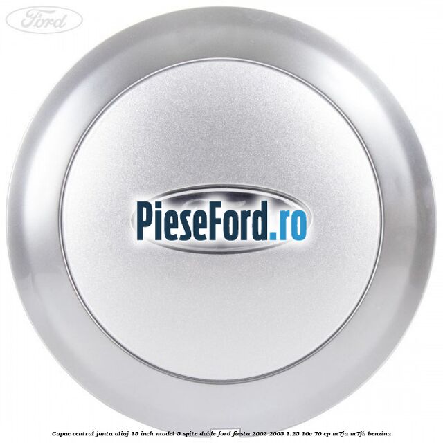 Capac central janta aliaj 15 inch model 5 spite duble Ford Fiesta 2002-2005 1.25 16V 70 cp M7JA, M7JB benzina