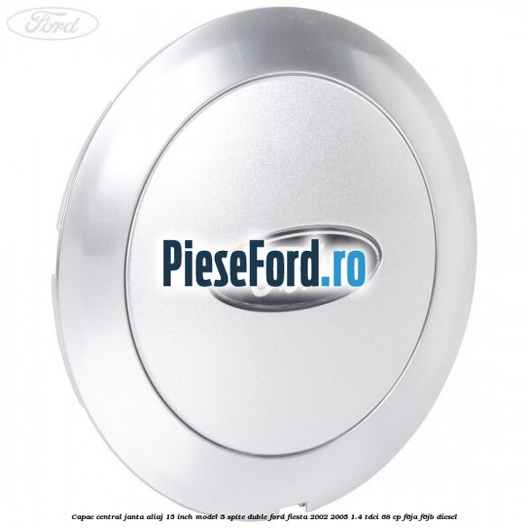 Capac central janta aliaj 15 inch model 5 spite duble Ford Fiesta 2002-2005 1.4 TDCi 68 cp F6JA, F6JB diesel