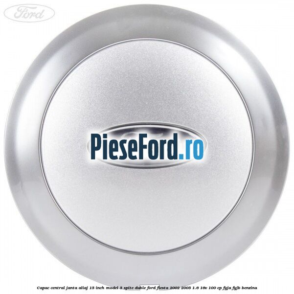 Capac central janta aliaj 15 inch model 5 spite duble Ford Fiesta 2002-2005 1.6 16V 100 cp FYJA, FYJB benzina