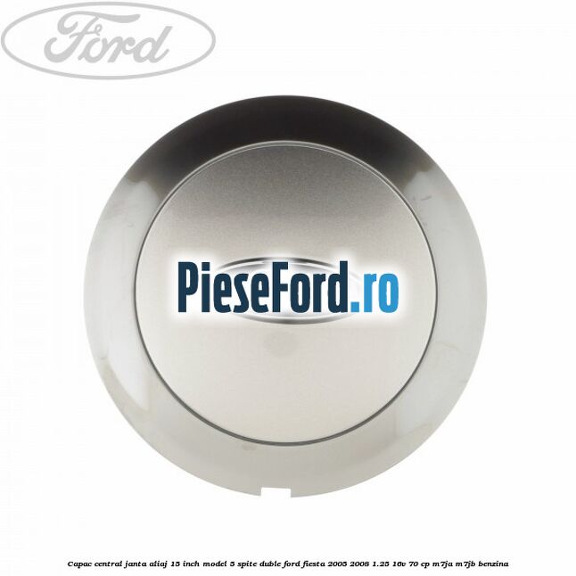 Capac central janta aliaj 15 inch model 5 spite duble Ford Fiesta 2005-2008 1.25 16V 70 cp M7JA, M7JB benzina