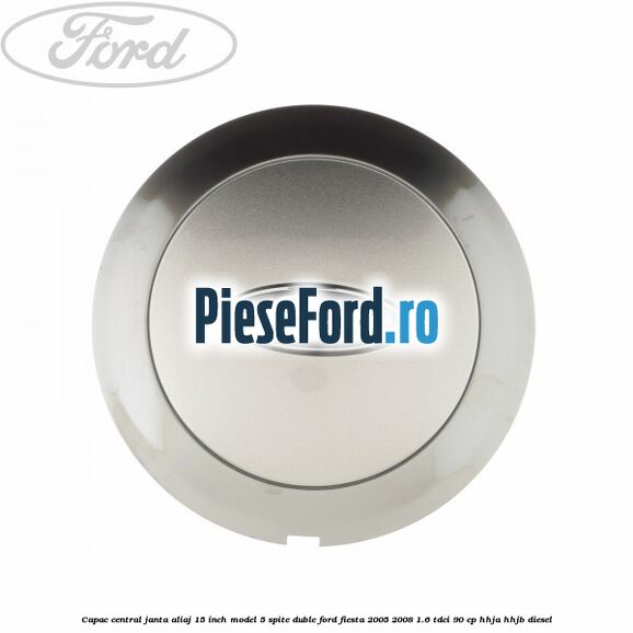 Capac central janta aliaj 15 inch model 5 spite duble Ford Fiesta 2005-2008 1.6 TDCi 90 cp HHJA, HHJB diesel