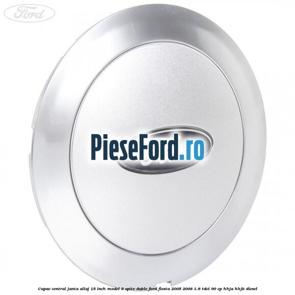 Capac central janta aliaj 15 inch model 5 spite duble Ford Fiesta 2005-2008 1.6 TDCi 90 cp HHJA, HHJB diesel