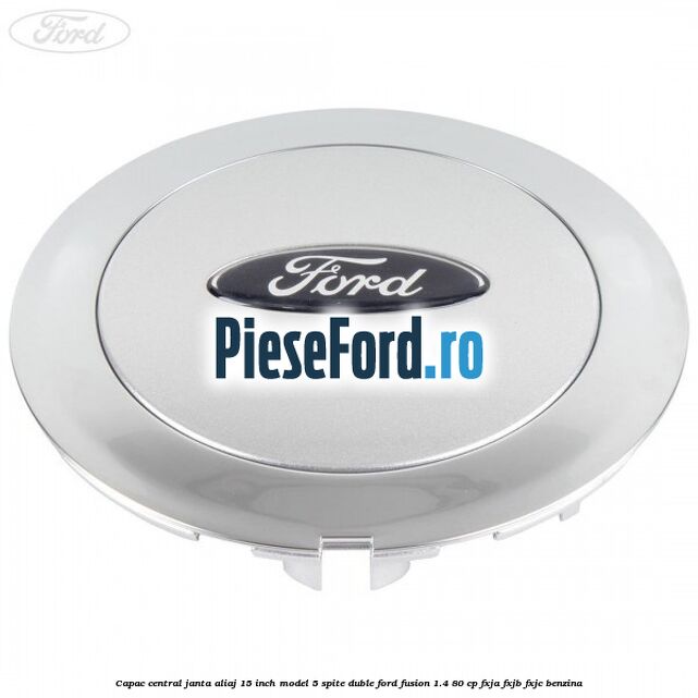 Capac central janta aliaj 15 inch model 5 spite duble Ford Fusion 1.4 80 cp FXJA, FXJB, FXJC benzina
