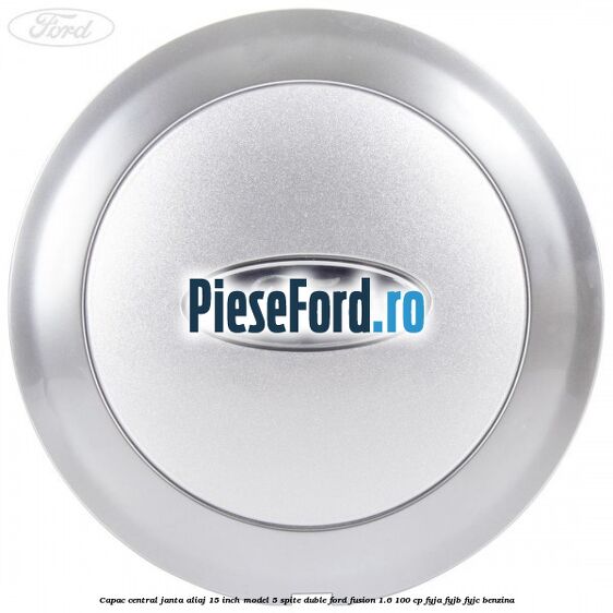 Capac central janta aliaj 15 inch model 5 spite duble Ford Fusion 1.6 100 cp FYJA, FYJB, FYJC benzina