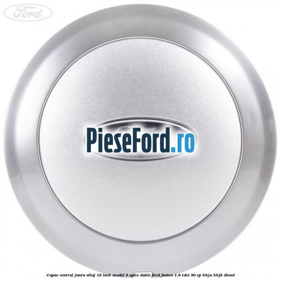 Capac central janta aliaj 15 inch model 5 spite duble Ford Fusion 1.6 TDCi 90 cp HHJA, HHJB diesel