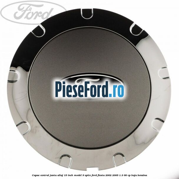 Capac central janta aliaj 15 inch model 9 spite Ford Fiesta 2002-2005 1.3 60 cp BAJA benzina