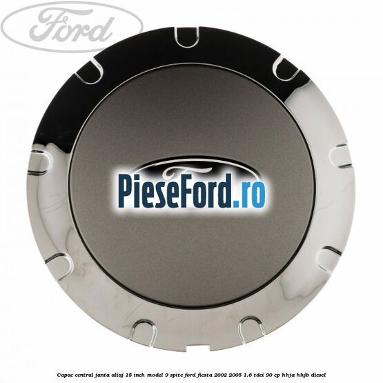 Capac central janta aliaj 15 inch model 9 spite Ford Fiesta 2002-2005 1.6 TDCi 90 cp HHJA, HHJB diesel