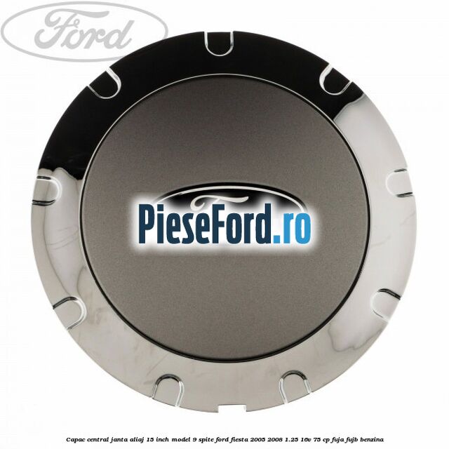 Capac central janta aliaj 15 inch model 9 spite Ford Fiesta 2005-2008 1.25 16V 75 cp FUJA, FUJB benzina