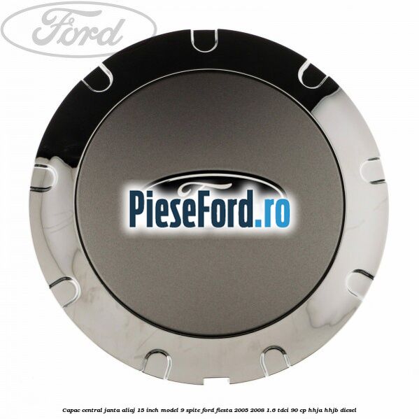 Capac central janta aliaj 15 inch model 9 spite Ford Fiesta 2005-2008 1.6 TDCi 90 cp HHJA, HHJB diesel