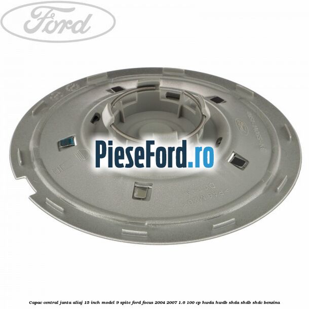 Capac central janta aliaj 15 inch model 9 spite Ford Focus 2004-2007 1.6 100 cp HWDA, HWDB, SHDA, SHDB, SHDC benzina
