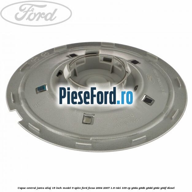 Capac central janta aliaj 15 inch model 9 spite Ford Focus 2004-2007 1.6 TDCi 109 cp Capac central janta aliaj 15 inch model 9 spite Ford Focus 2004-2007 1.6 TDCi 109 cp G8DA, G8DB, G8DD, G8DE, G8DF diesel