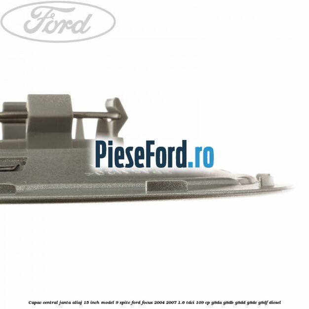Capac central janta aliaj 15 inch model 9 spite Ford Focus 2004-2007 1.6 TDCi 109 cp Capac central janta aliaj 15 inch model 9 spite Ford Focus 2004-2007 1.6 TDCi 109 cp G8DA, G8DB, G8DD, G8DE, G8DF diesel