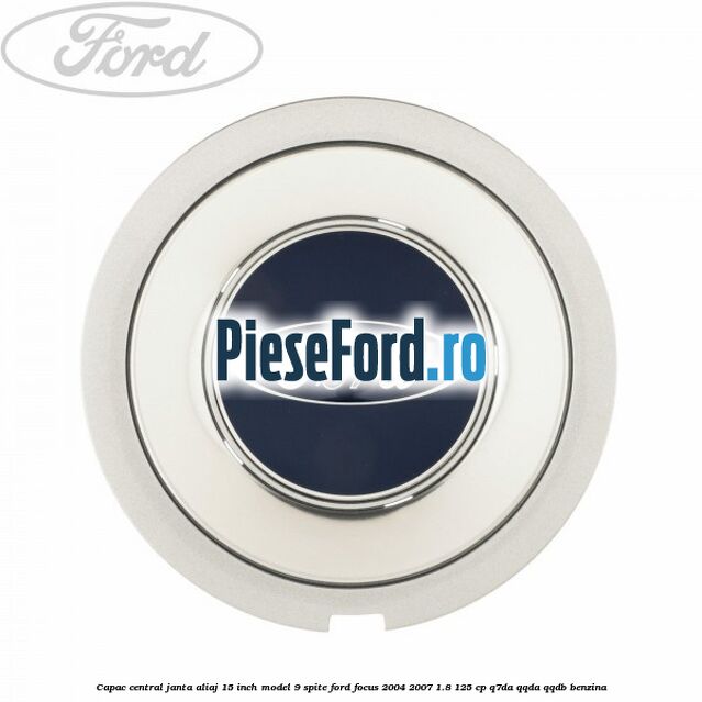 Capac central janta aliaj 15 inch model 9 spite Ford Focus 2004-2007 1.8 125 cp Q7DA, QQDA, QQDB benzina