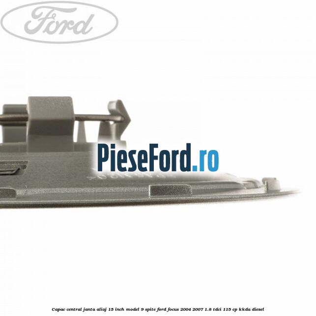 Capac central janta aliaj 15 inch model 9 spite Ford Focus 2004-2007 1.8 TDCi 115 cp Capac central janta aliaj 15 inch model 9 spite Ford Focus 2004-2007 1.8 TDCi 115 cp KKDA diesel