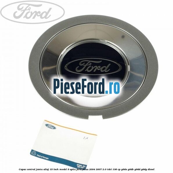 Capac central janta aliaj 15 inch model 9 spite Ford Focus 2004-2007 2.0 TDCi 136 cp G6DA, G6DB, G6DD, G6DG diesel