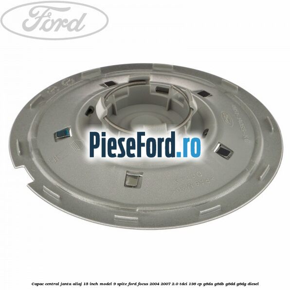 Capac central janta aliaj 15 inch model 9 spite Ford Focus 2004-2007 2.0 TDCi 136 cp G6DA, G6DB, G6DD, G6DG diesel
