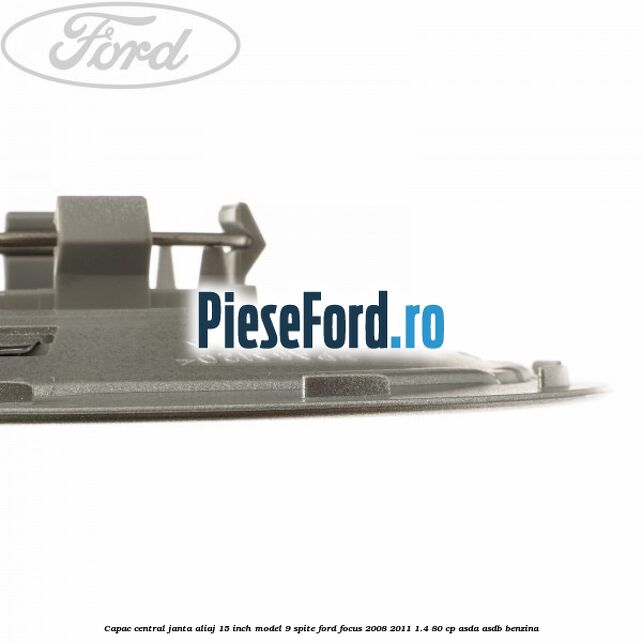 Capac central janta aliaj 15 inch model 9 spite Ford Focus 2008-2011 1.4 80 cp Capac central janta aliaj 15 inch model 9 spite Ford Focus 2008-2011 1.4 80 cp ASDA, ASDB benzina