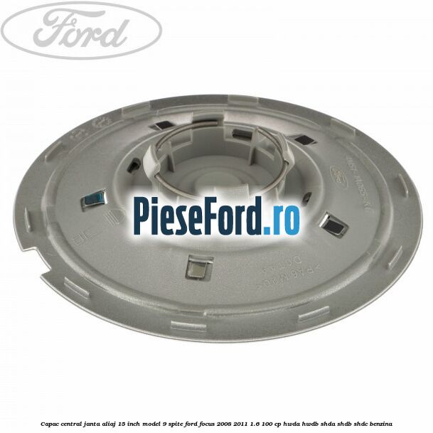 Capac central janta aliaj 15 inch model 9 spite Ford Focus 2008-2011 1.6 100 cp Capac central janta aliaj 15 inch model 9 spite Ford Focus 2008-2011 1.6 100 cp HWDA, HWDB, SHDA, SHDB, SHDC benzina