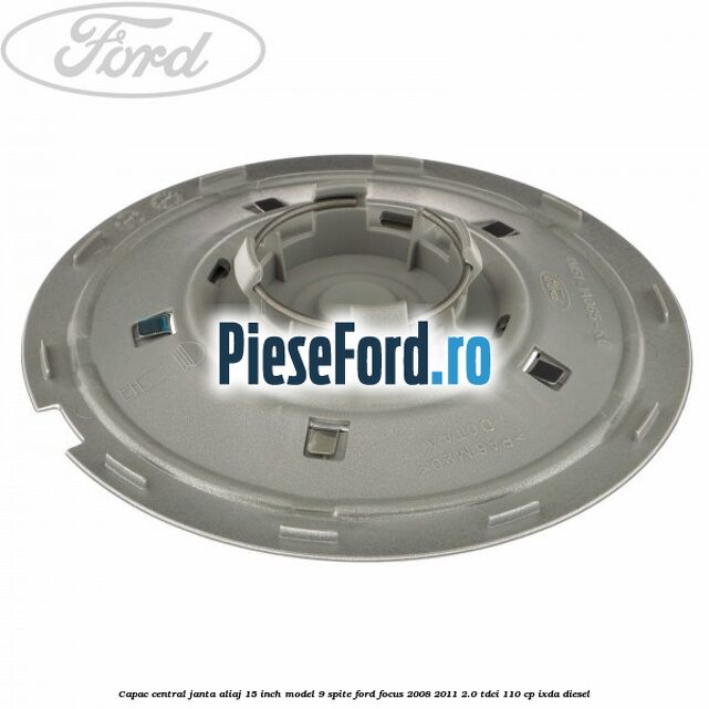 Capac central janta aliaj 15 inch model 9 spite Ford Focus 2008-2011 2.0 TDCi 110 cp Capac central janta aliaj 15 inch model 9 spite Ford Focus 2008-2011 2.0 TDCi 110 cp IXDA diesel