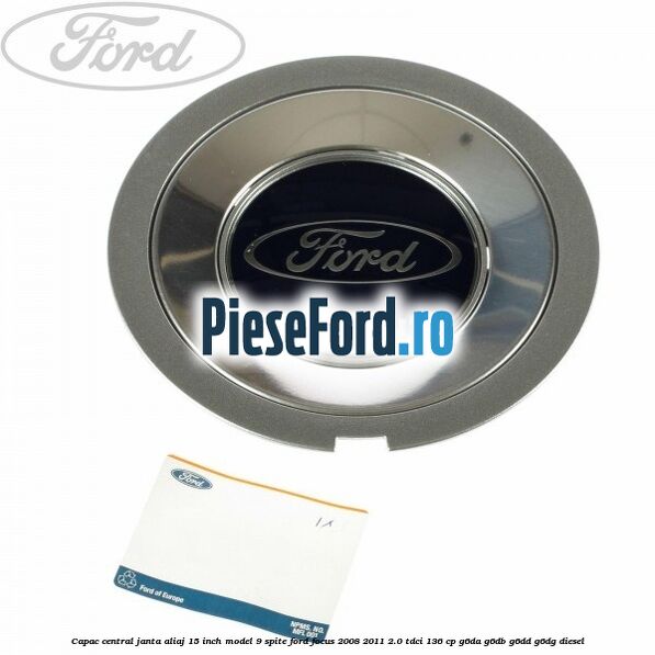 Capac central janta aliaj 15 inch model 9 spite Ford Focus 2008-2011 2.0 TDCi 136 cp G6DA, G6DB, G6DD, G6DG diesel