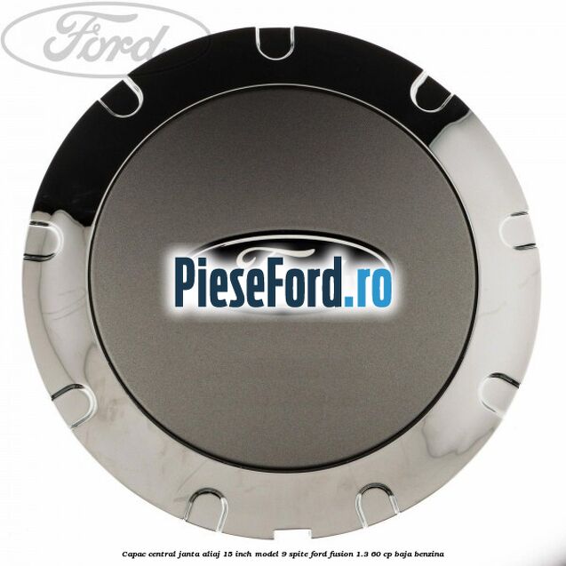 Capac central janta aliaj 15 inch model 9 spite Ford Fusion 1.3 60 cp BAJA benzina