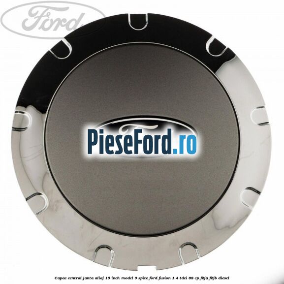 Capac central janta aliaj 15 inch model 9 spite Ford Fusion 1.4 TDCi 68 cp F6JA, F6JB diesel