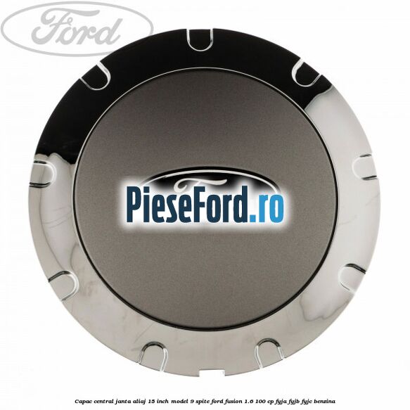 Capac central janta aliaj 15 inch model 9 spite Ford Fusion 1.6 100 cp FYJA, FYJB, FYJC benzina