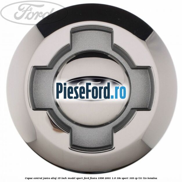Capac central janta aliaj 15 inch model sport Ford Fiesta 1996-2001 1.6 16V Sport 103 cp Capac central janta aliaj 15 inch model sport Ford Fiesta 1996-2001 1.6 16V Sport 103 cp L1T, L1V benzina