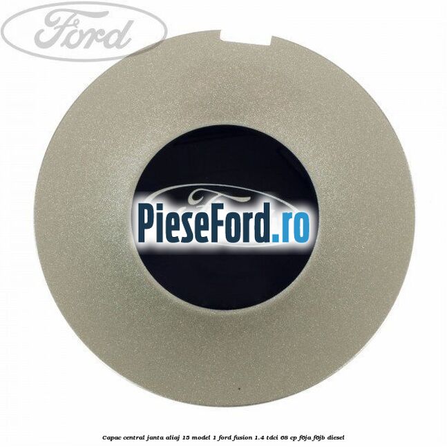 Capac central, janta aliaj 15 model 1 Ford Fusion 1.4 TDCi 68 cp F6JA, F6JB diesel