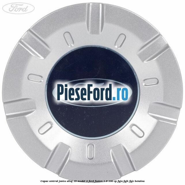 Capac central, janta aliaj 15 model 2 Ford Fusion 1.6 100 cp Capac central, janta aliaj 15 model 2 Ford Fusion 1.6 100 cp FYJA, FYJB, FYJC benzina