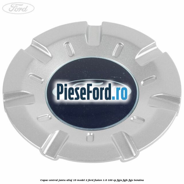 Capac central, janta aliaj 15 model 2 Ford Fusion 1.6 100 cp Capac central, janta aliaj 15 model 2 Ford Fusion 1.6 100 cp FYJA, FYJB, FYJC benzina
