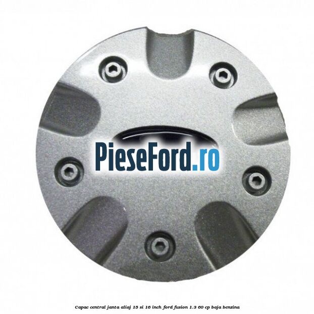 Capac central janta aliaj 15 si 16 inch Ford Fusion 1.3 60 cp BAJA benzina