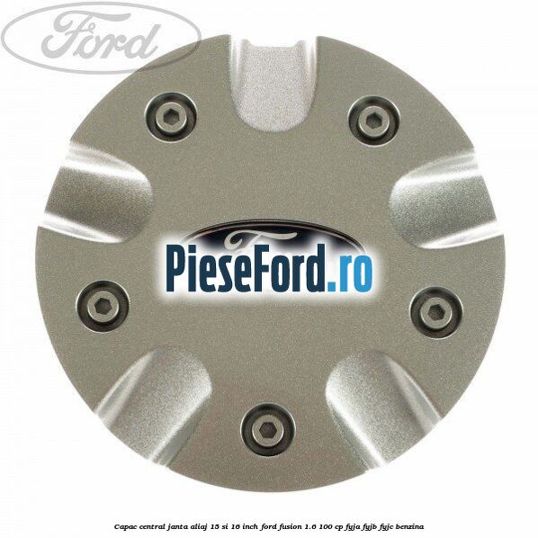 Capac central janta aliaj 15 si 16 inch Ford Fusion 1.6 100 cp FYJA, FYJB, FYJC benzina