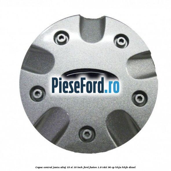 Capac central janta aliaj 15 si 16 inch Ford Fusion 1.6 TDCi 90 cp Capac central janta aliaj 15 si 16 inch Ford Fusion 1.6 TDCi 90 cp HHJA, HHJB diesel